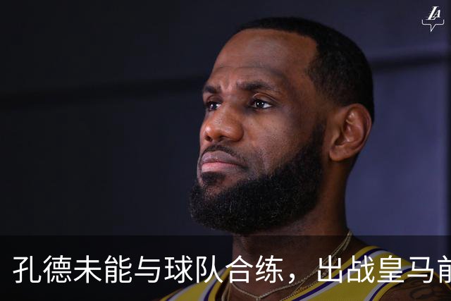 孔德未能与球队合练，出战皇马前景堪忧