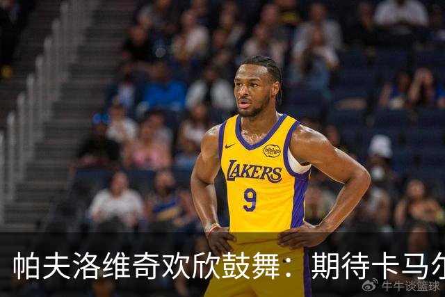 帕夫洛维奇欢欣鼓舞：期待卡马尔达首次首发能为球队带来进球