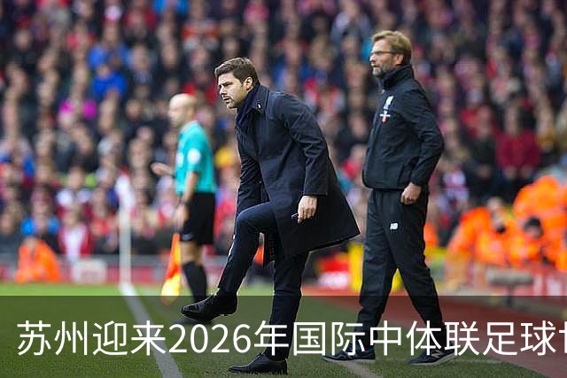 苏州迎来2026年国际中体联足球世界杯盛会